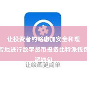 让投资者约略愈加安全和理智地进行数字货币投资比特派钱包