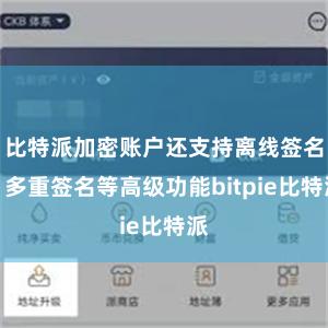 比特派加密账户还支持离线签名、多重签名等高级功能bitpie比特派